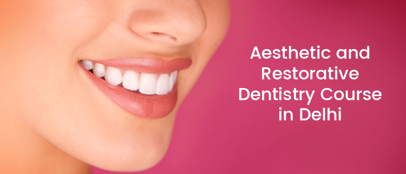 Aesthetic and Restorative Dentistry Course in Delhi, Dental Courses in Delhi, certificate courses after BDS in India, short-term course in dentistry,