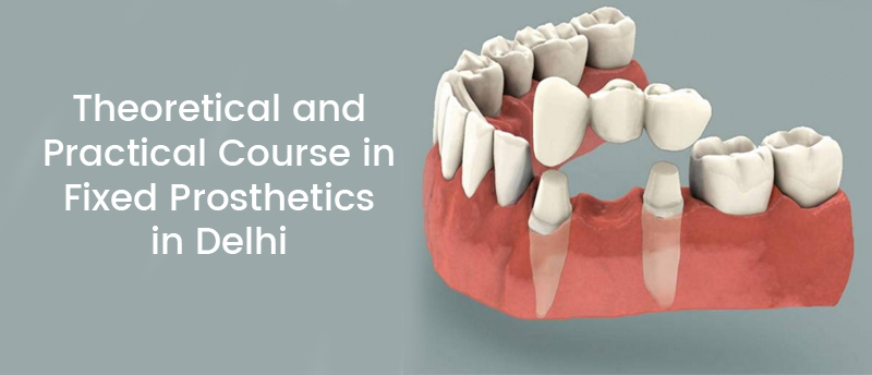 Theoretical and Practical Course in Fixed Prosthetics in Delhi, dentistry Courses in delhi, Dental Courses in Delhi, Certification Courses in Delhi
