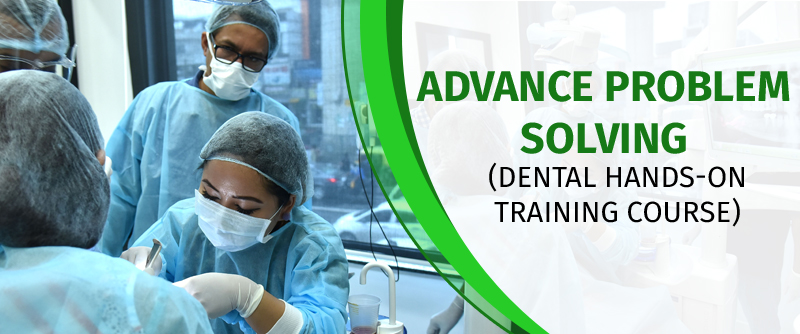 Advance Problem Solving – Dental Hands-on Training Course!