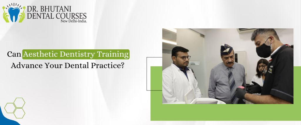 Can Aesthetic Dentistry Training Advance Your Dental Practice? | Dr Bhutani Dental Courses