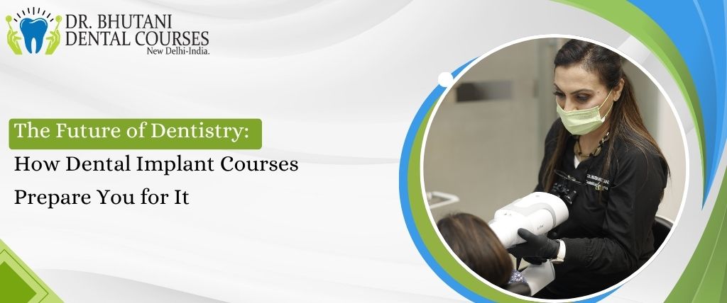 The Future of Dentistry: How Dental Implant Courses Prepare You for It | Dr Bhutani Dental Courses